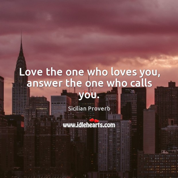 Love the one who loves you, answer the one who calls you. Sicilian Proverbs Image