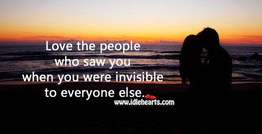 Love the people who saw you when you were invisible to everyone else. Image