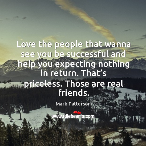 Love the people that wanna see you be successful and help you Real Friends Quotes Image