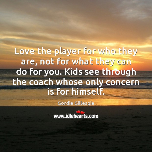 Love the player for who they are, not for what they can Gordie Gillespie Picture Quote