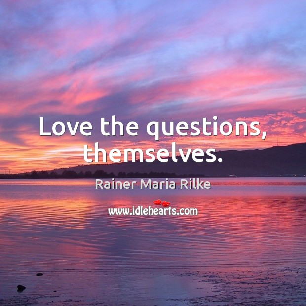 Love the questions, themselves. Rainer Maria Rilke Picture Quote
