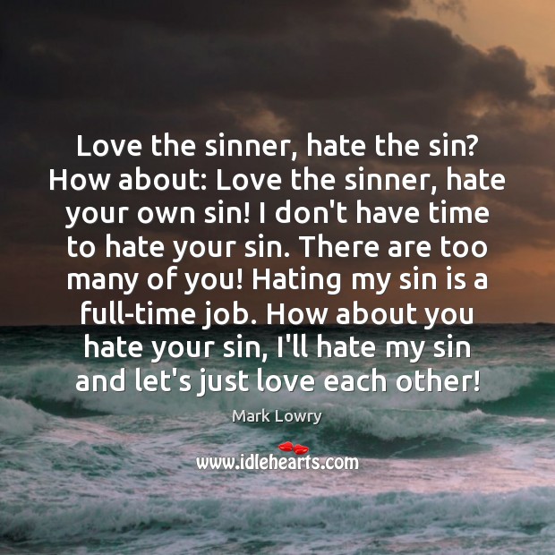 Love the sinner, hate the sin? How about: Love the sinner, hate Mark Lowry Picture Quote