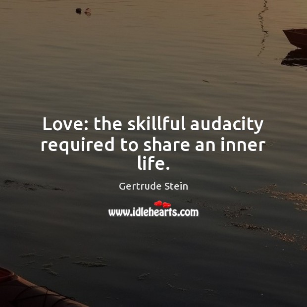 Love: the skillful audacity required to share an inner life. Gertrude Stein Picture Quote