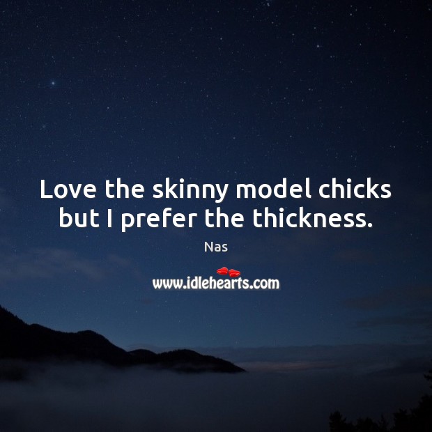 Love the skinny model chicks but I prefer the thickness. Nas Picture Quote