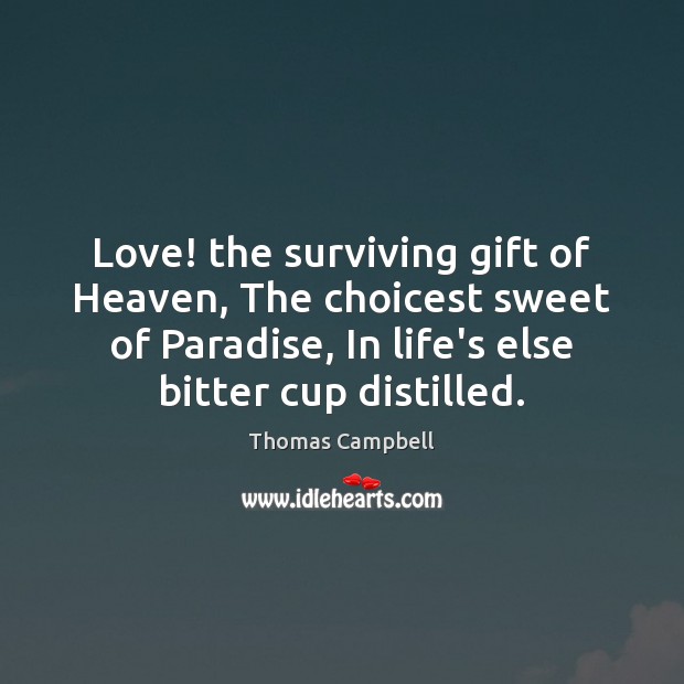 Love! the surviving gift of Heaven, The choicest sweet of Paradise, In Thomas Campbell Picture Quote
