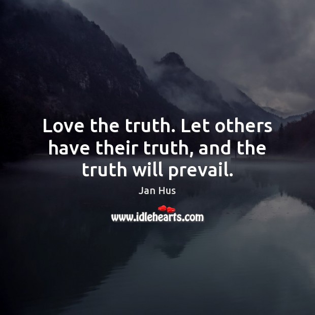 Love the truth. Let others have their truth, and the truth will prevail. Jan Hus Picture Quote