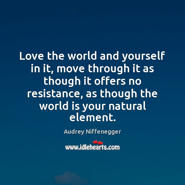 Love the world and yourself in it, move through it as though Audrey Niffenegger Picture Quote