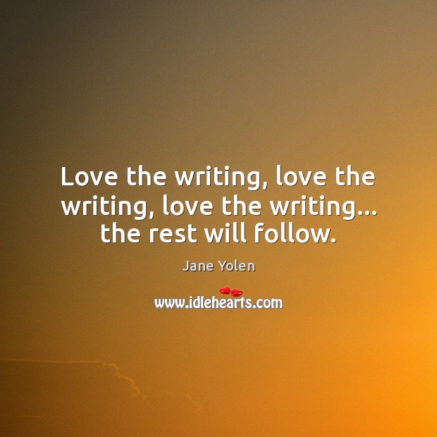 Love the writing, love the writing, love the writing… the rest will follow. Jane Yolen Picture Quote