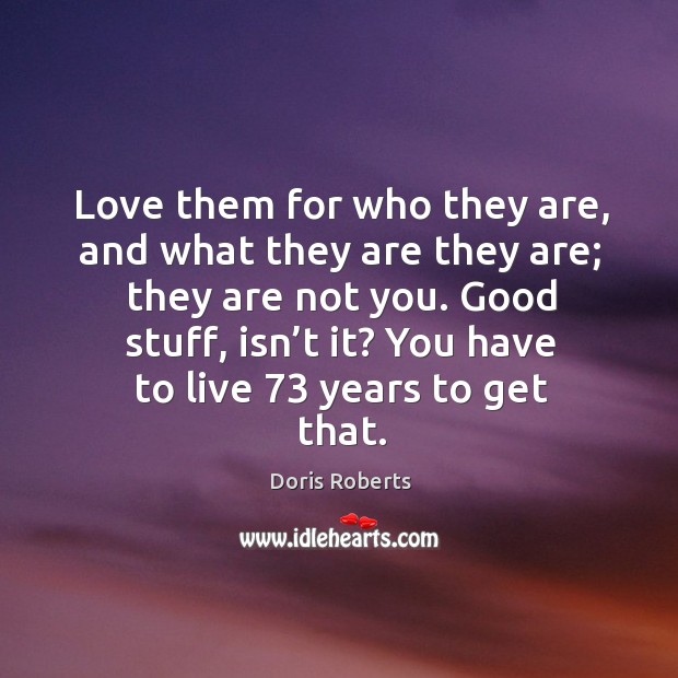 Love them for who they are, and what they are they are; they are not you. Doris Roberts Picture Quote