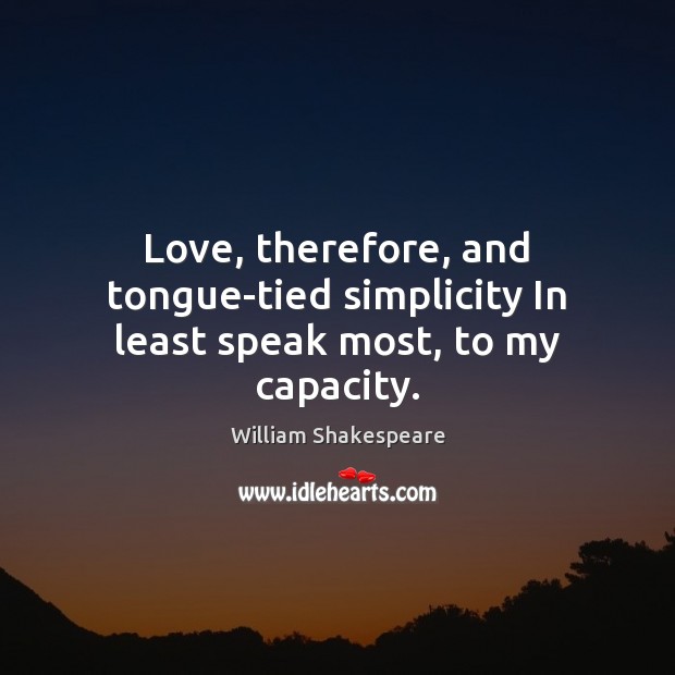 Love, therefore, and tongue-tied simplicity In least speak most, to my capacity. Image
