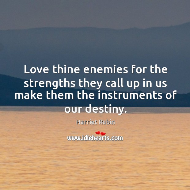 Love thine enemies for the strengths they call up in us make Harriet Rubin Picture Quote