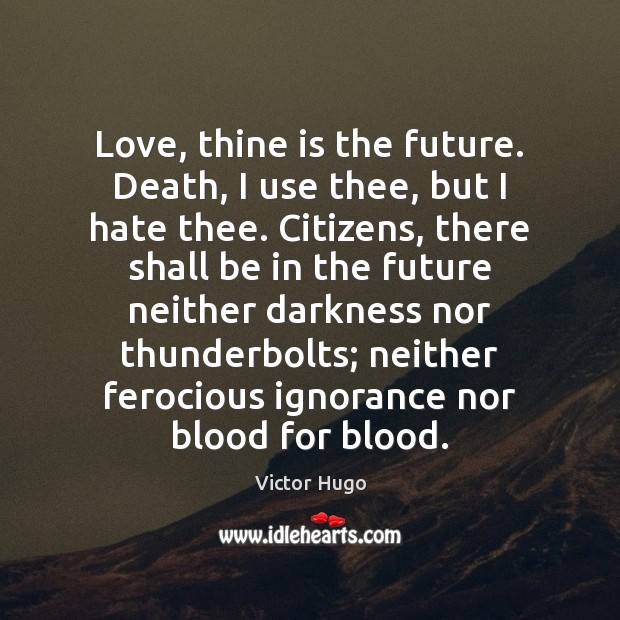 Love, thine is the future. Death, I use thee, but I hate Victor Hugo Picture Quote