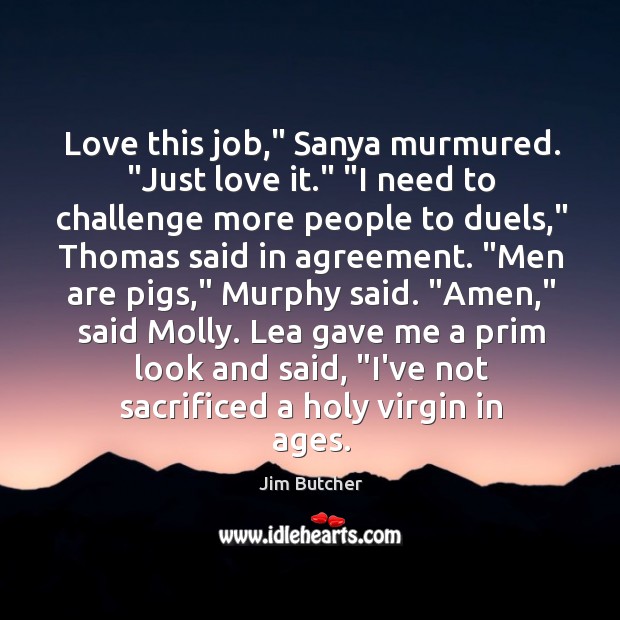 Love this job,” Sanya murmured. “Just love it.” “I need to challenge Jim Butcher Picture Quote