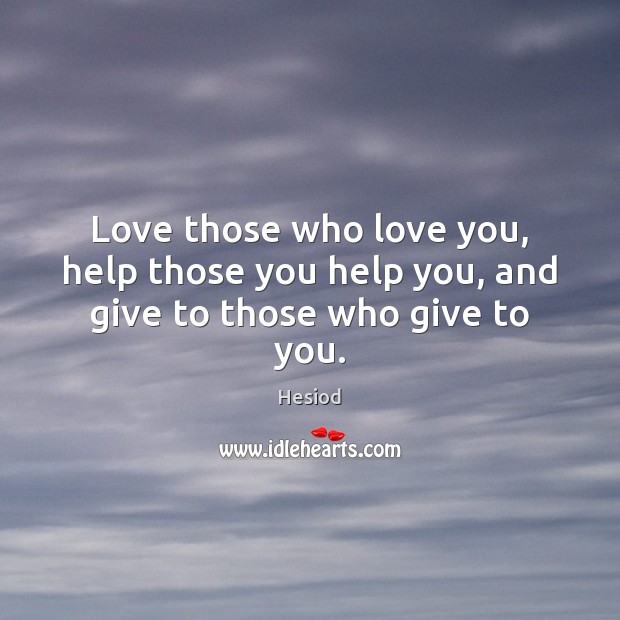 Love those who love you, help those you help you, and give to those who give to you. Hesiod Picture Quote