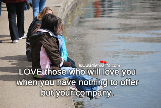 Love those who will love you when you have nothing to offer but your company. Advice Quotes Image