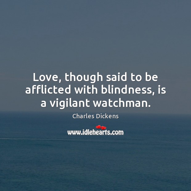 Love, though said to be afflicted with blindness, is a vigilant watchman. Charles Dickens Picture Quote