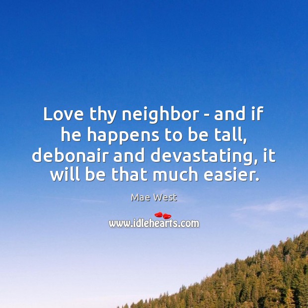 Love thy neighbor – and if he happens to be tall, debonair Mae West Picture Quote