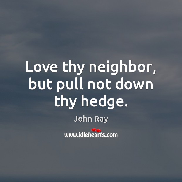 Love thy neighbor, but pull not down thy hedge. John Ray Picture Quote
