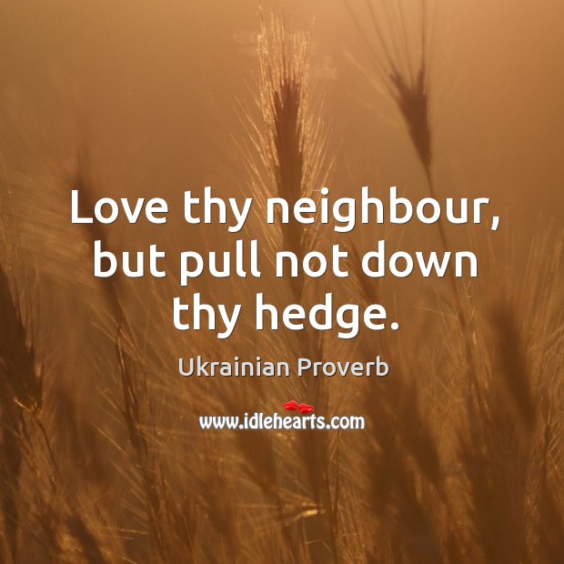 Love thy neighbour, but pull not down thy hedge. Ukrainian Proverbs Image