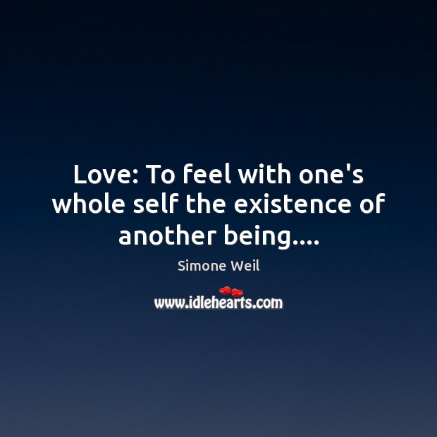 Love: To feel with one’s whole self the existence of another being…. Simone Weil Picture Quote