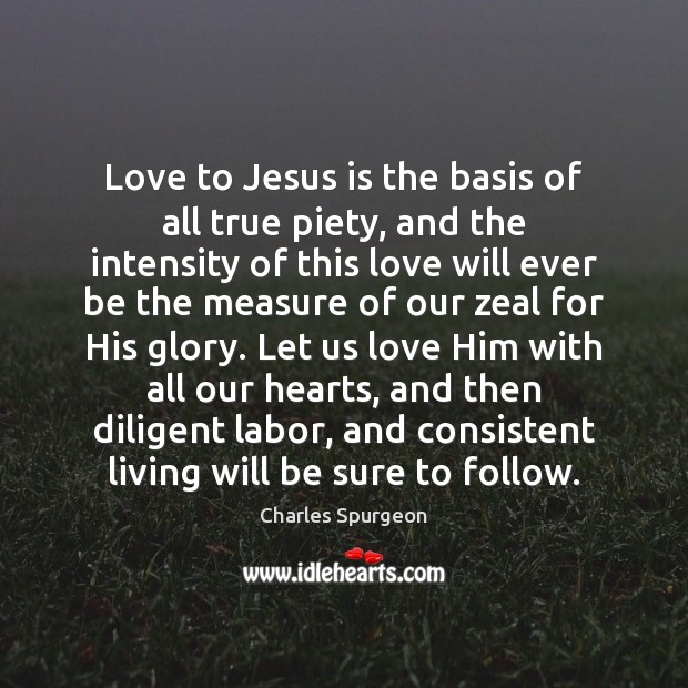 Love to Jesus is the basis of all true piety, and the Charles Spurgeon Picture Quote