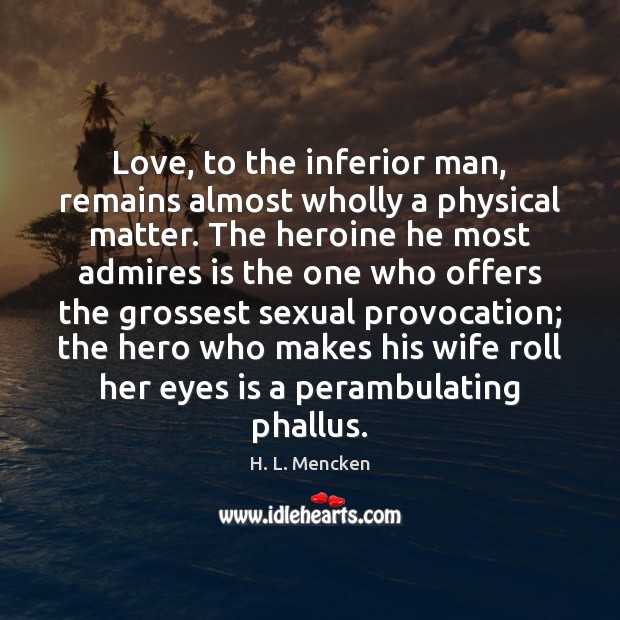 Love, to the inferior man, remains almost wholly a physical matter. The H. L. Mencken Picture Quote