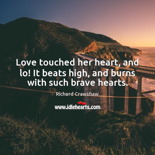 Love touched her heart, and lo! It beats high, and burns with such brave hearts. Richard Crawshaw Picture Quote