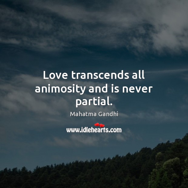 Love transcends all animosity and is never partial. Image