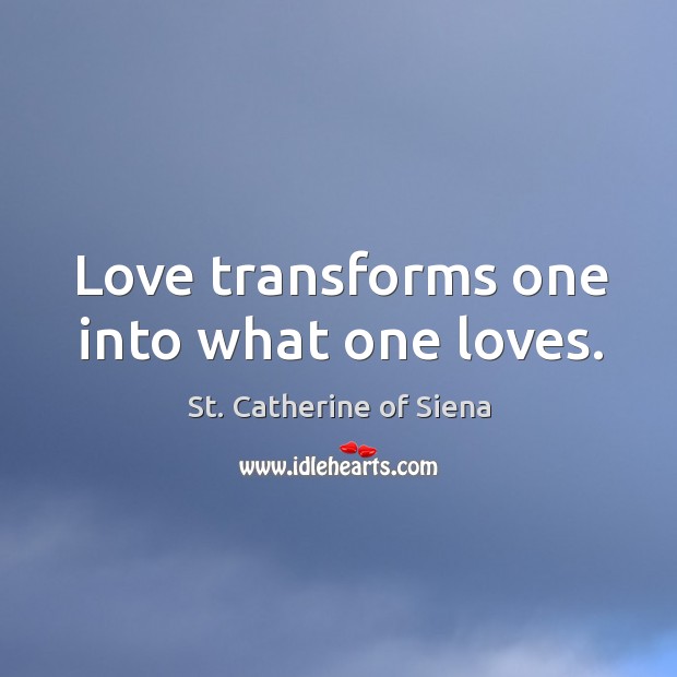 Love transforms one into what one loves. St. Catherine of Siena Picture Quote