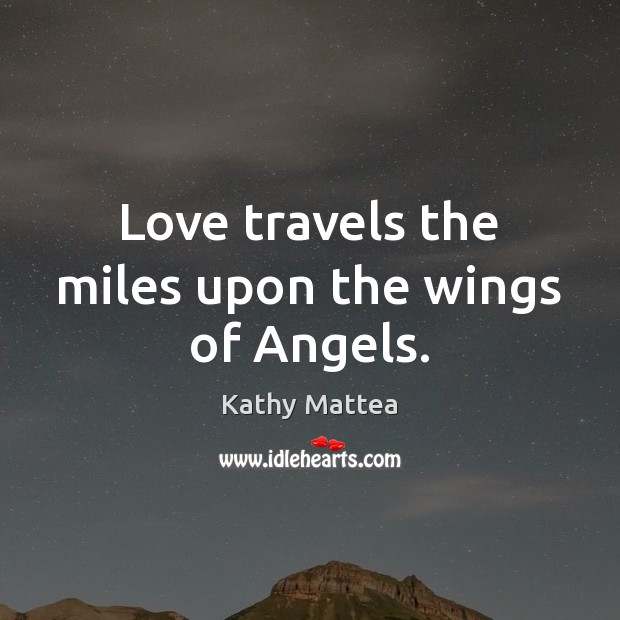 Love travels the miles upon the wings of Angels. Kathy Mattea Picture Quote