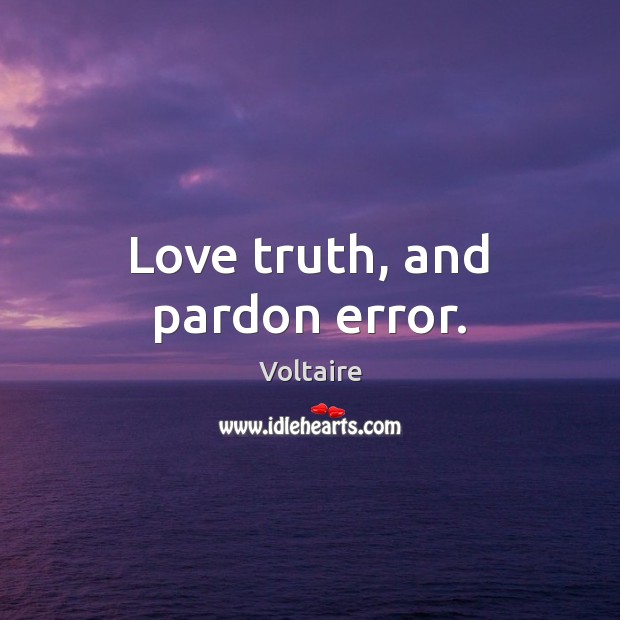 Love truth, and pardon error. Voltaire Picture Quote