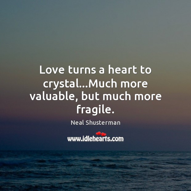 Love turns a heart to crystal…Much more valuable, but much more fragile. Neal Shusterman Picture Quote