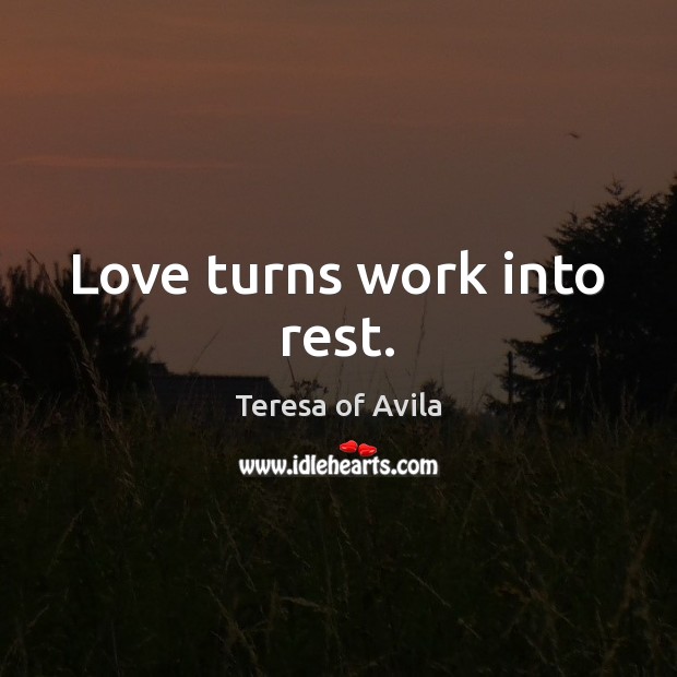 Love turns work into rest. Image