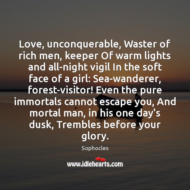 Love, unconquerable, Waster of rich men, keeper Of warm lights and all-night Sophocles Picture Quote