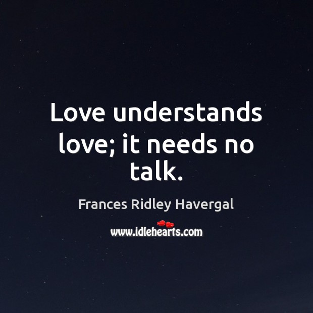 Love understands love; it needs no talk. Frances Ridley Havergal Picture Quote