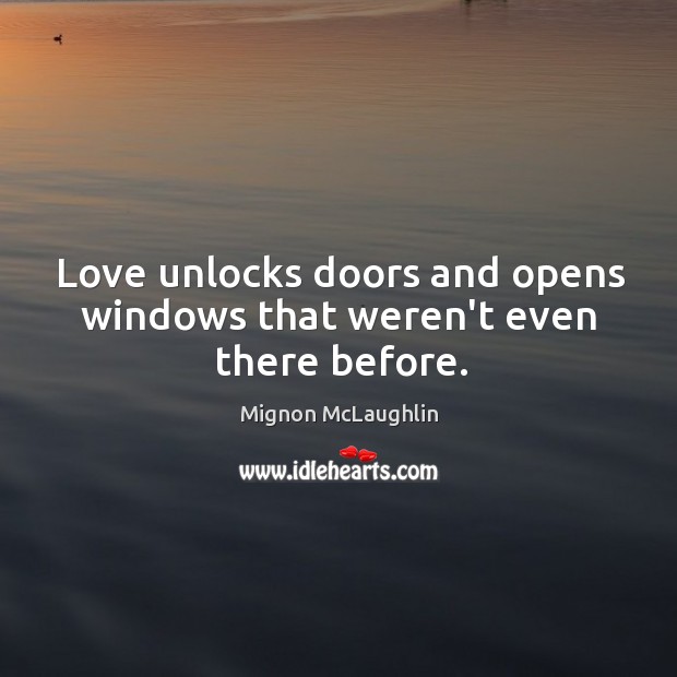 Love unlocks doors and opens windows that weren’t even there before. Mignon McLaughlin Picture Quote