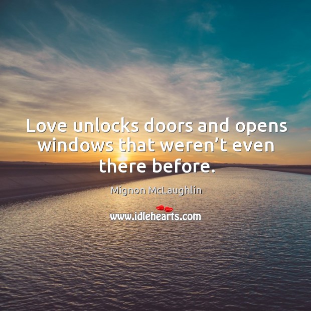 Love unlocks doors and opens windows that weren’t even there before. Mignon McLaughlin Picture Quote