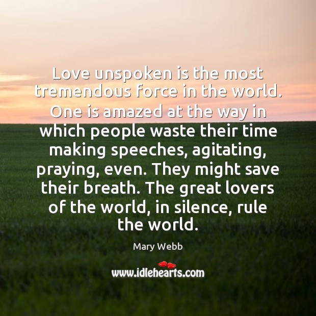 Love unspoken is the most tremendous force in the world. One is Mary Webb Picture Quote