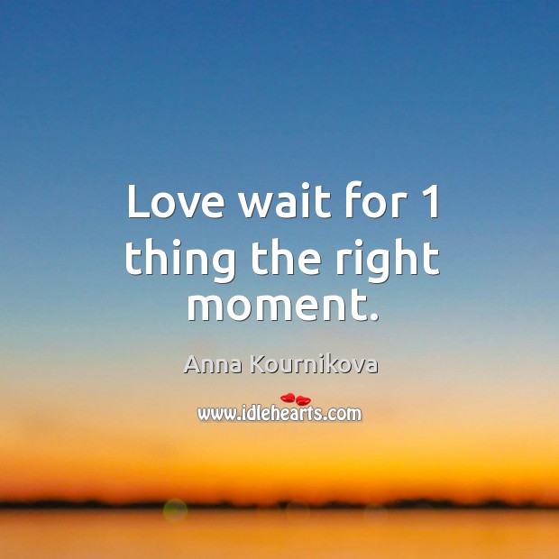 Love wait for 1 thing the right moment. Anna Kournikova Picture Quote