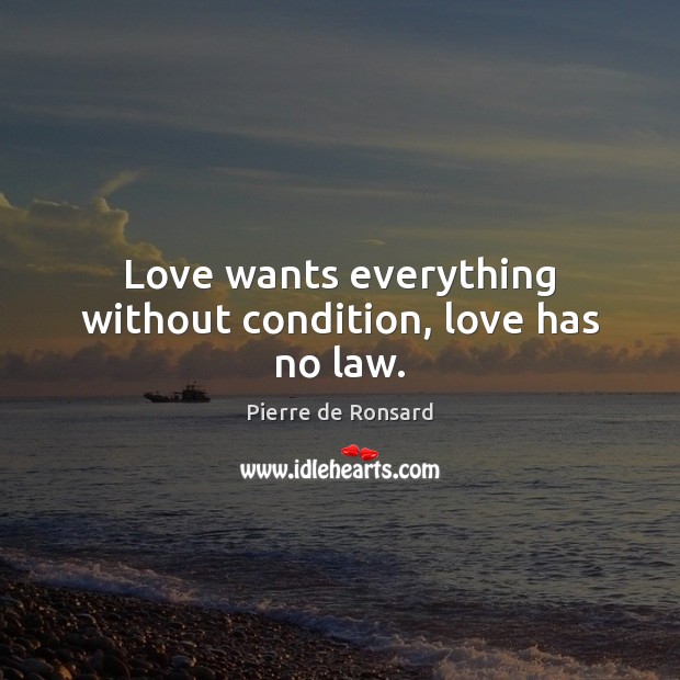 Love wants everything without condition, love has no law. Pierre de Ronsard Picture Quote
