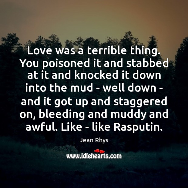 Love was a terrible thing. You poisoned it and stabbed at it Jean Rhys Picture Quote