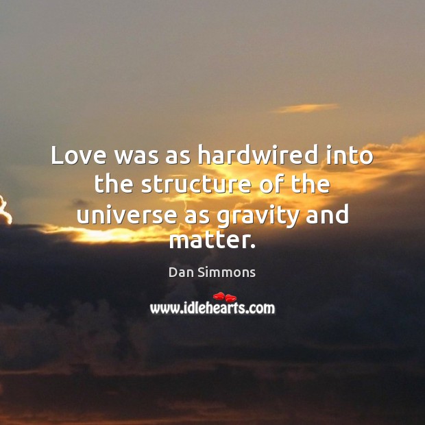 Love was as hardwired into the structure of the universe as gravity and matter. Dan Simmons Picture Quote
