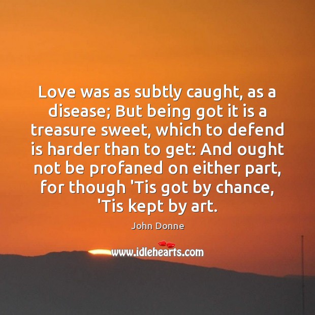 Love was as subtly caught, as a disease; But being got it Chance Quotes Image