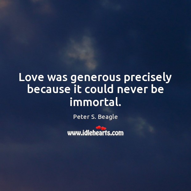 Love was generous precisely because it could never be immortal. Peter S. Beagle Picture Quote