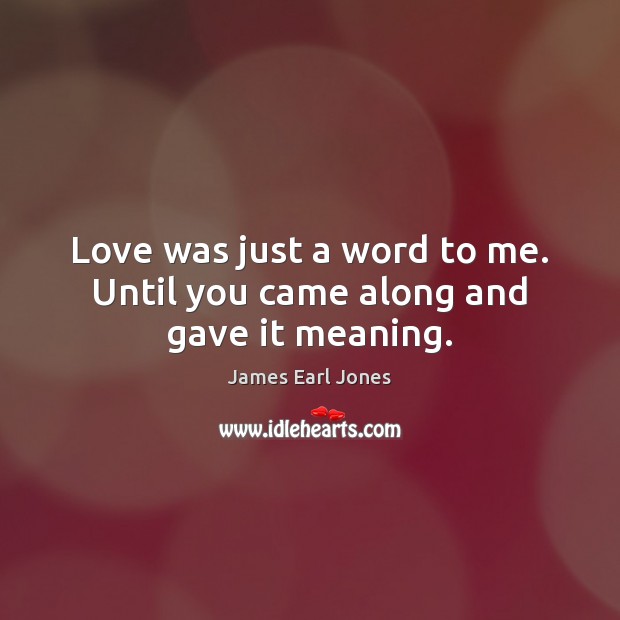 Love was just a word to me. Until you came along and gave it meaning. James Earl Jones Picture Quote