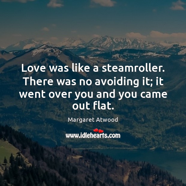 Love was like a steamroller. There was no avoiding it; it went Margaret Atwood Picture Quote