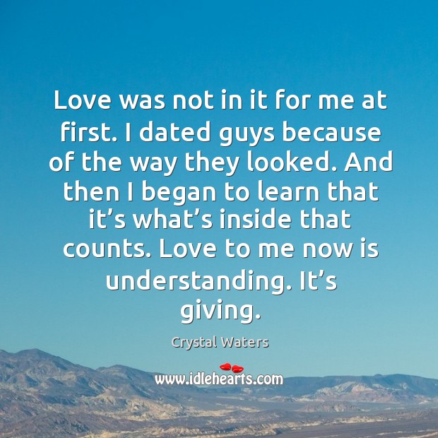 Love was not in it for me at first. I dated guys because of the way they looked. Crystal Waters Picture Quote
