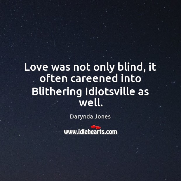 Love was not only blind, it often careened into Blithering Idiotsville as well. Image