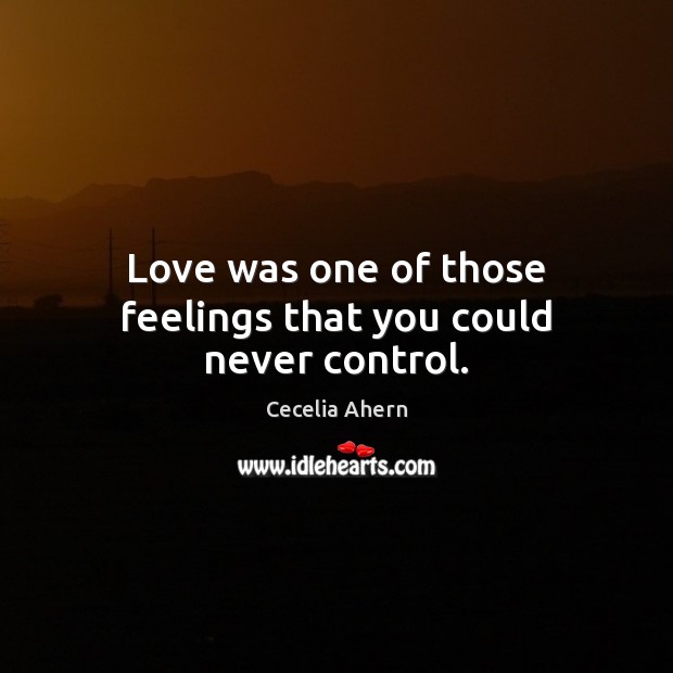 Love was one of those feelings that you could never control. Cecelia Ahern Picture Quote