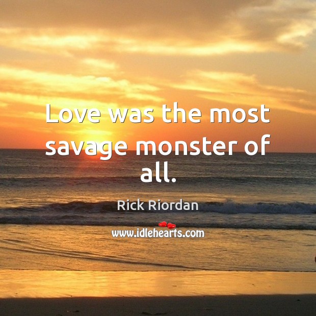 Love was the most savage monster of all. Rick Riordan Picture Quote
